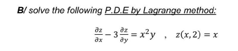 B/ solve the following P.D.E by Lagrange method:
az
az
3
= x²y
z(x, 2) = x
%3D
ax
ду
