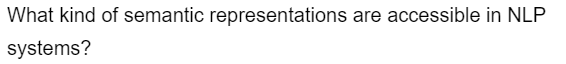 What kind of semantic representations are accessible in NLP
systems?