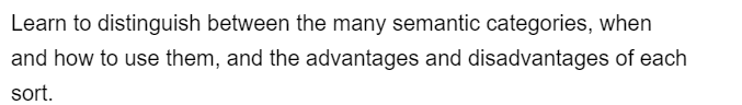 Learn to distinguish between the many semantic categories, when
and how to use them, and the advantages and disadvantages of each
sort.