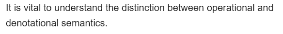 It is vital to understand the distinction between operational and
denotational semantics.