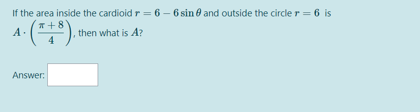 If the area inside the cardioid r = 6 – 6 sin 0 and outside the circler = 6 is
T+8
A.
then what is A?
4
Answer:
