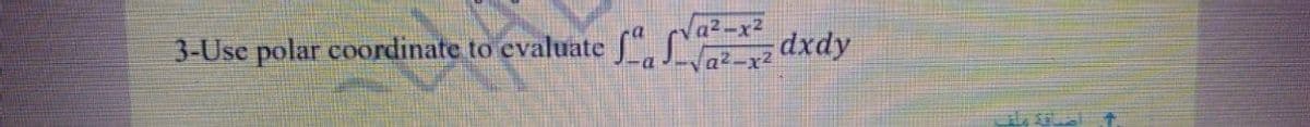 3-Use polar coordinate to evaluate f, S
a2-x2
dxdy
a2-x2
ala
