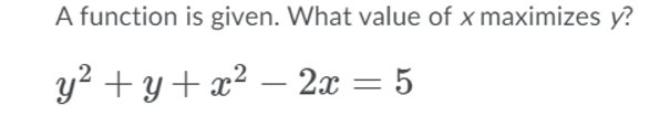 A function is given. What value of x maximizes y?
y² + y+ æ² – 2x = 5
