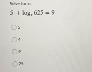 Solve for x:
5 + log, 625 = 9
05
04
9.
O 25
