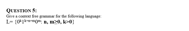 QUESTION 5:
Give a context free grammar for the following language:
L= {0k1k+n+m0m: n, m>0, k>0}
