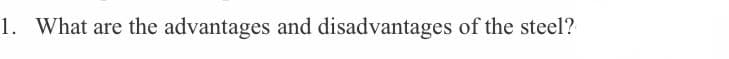 1. What are the advantages and disadvantages of the steel?
