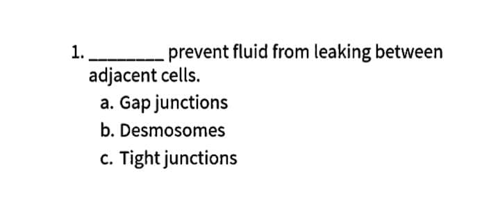 1.
adjacent cells.
a. Gap junctions
prevent fluid from leaking between
b. Desmosomes
c. Tight junctions
