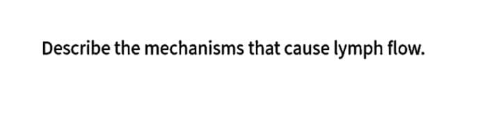 Describe the mechanisms that cause lymph flow.
