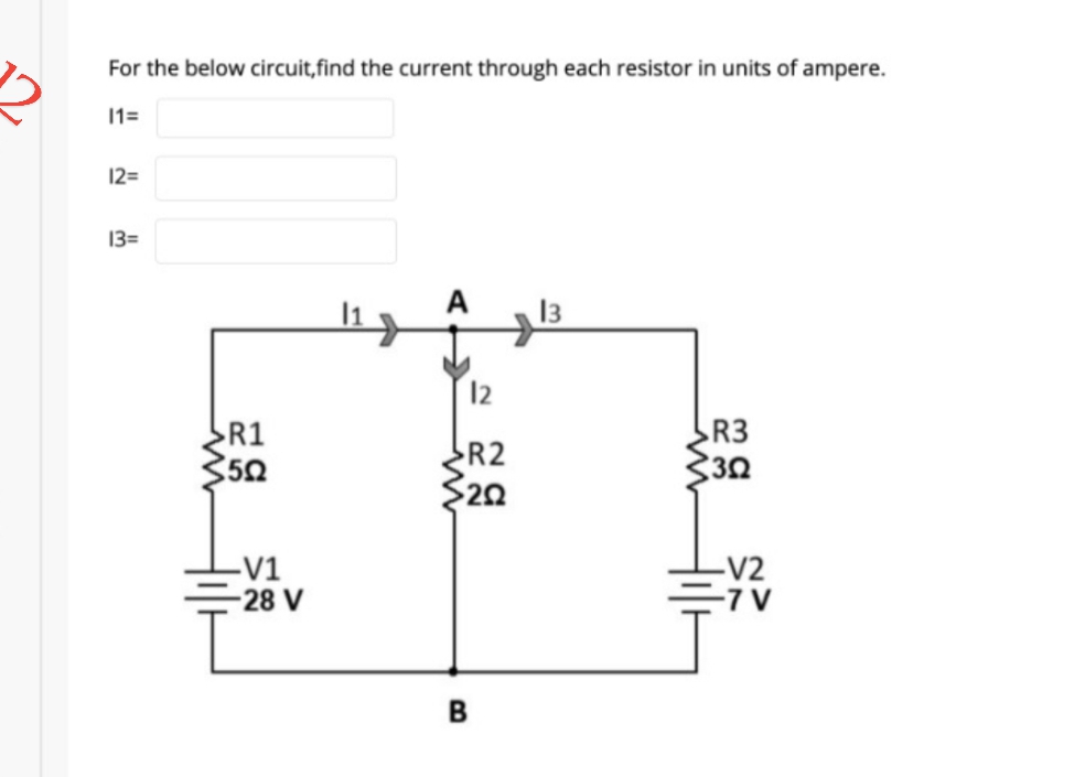 For the below circuit,find the current through each resistor in units of ampere.
11=
12=
13=
A
13
12
R3
R1
$50
R2
$20
-V1
28 V
-V2
-7 V
в
