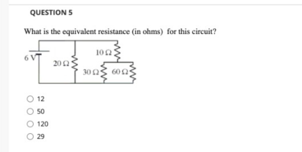 QUESTION 5
What is the equivalent resistance (in ohms) for this circuit?
102:
202
30 N3 60n
12
50
120
29
O 0 o O
