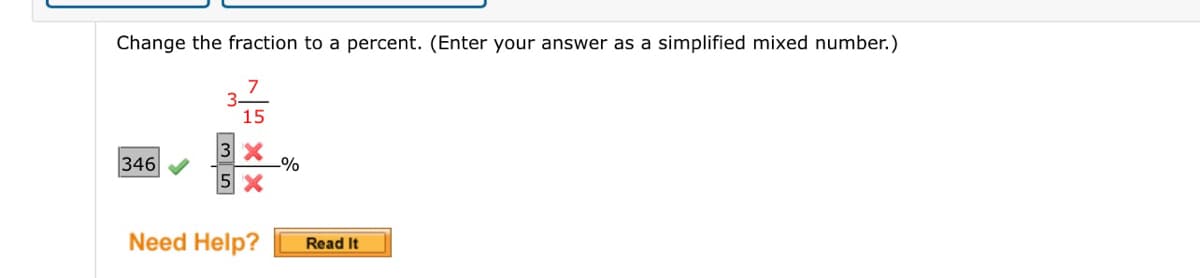 Change the fraction to a percent. (Enter your answer as a simplified mixed number.)
7
15
346
3 X
-%
5 X
Need Help?
Read It
