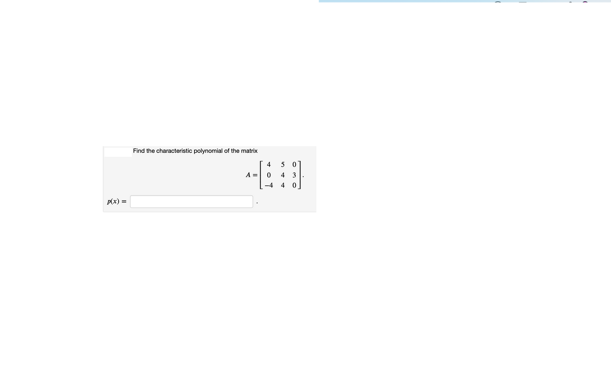 Find the characteristic polynomial of the matrix
4
A =
4 3
-4 4 0
p(x) =
