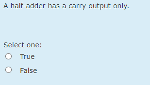 A half-adder has a carry output only.
Select one:
O True
O False
