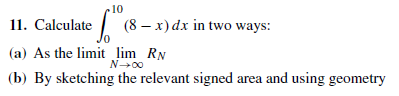 10
11. Calculate (8 – x) dx in two ways:
(a) As the limit lim RN
(b) By sketching the relevant signed area and using geometry
N→00
