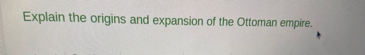 Explain the origins and expansion of the Ottoman empire.