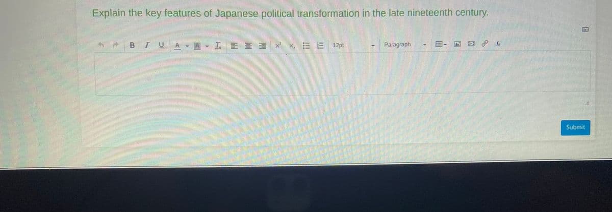 Explain the key features of Japanese political transformation in the late nineteenth century.
BIU A A - I = =
Ma
M
PART
XEE 12pt
Paragraph
Of
Submit