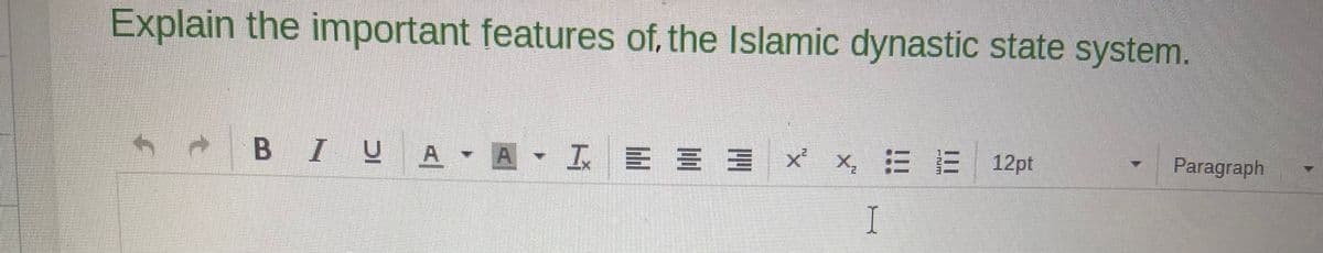 Explain the important features of, the Islamic dynastic state system.
- BIUA- A - L E £ 3 × × ⠀ E 12pt
I
Paragraph