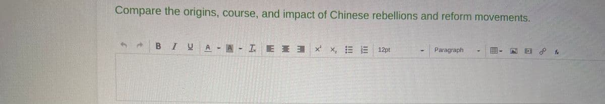 Compare the origins, course, and impact of Chinese rebellions and reform movements.
BIUA-A-LEE 3 × x 12pt
Paragraph
PE
GO
f