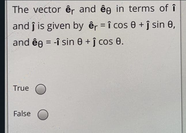 The vector êr and êe in terms of î
and ĵ is given by êr = î cos 0 + ĵ sin 0,
%3D
and êe = -î sin 0 + ĵ cos 0.
%3D
True
False
