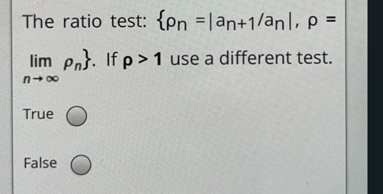 The ratio test: {en =lan+1/anl, p =
%3D
lim Pnj. If p> 1 use a different test.
n- 00
True
False
