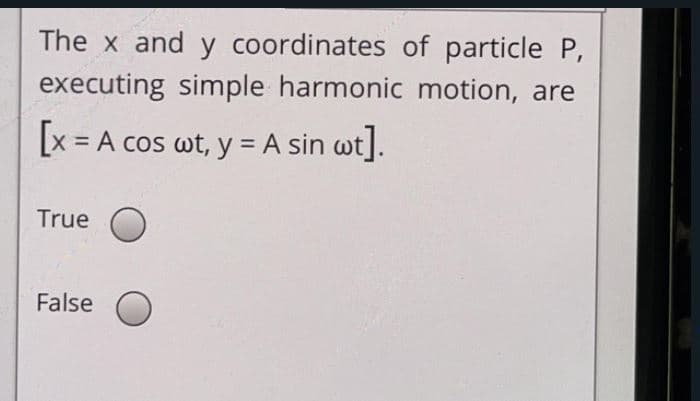 The x and y coordinates of particle P,
executing simple harmonic motion, are
[x = A cos wt, y = A sin wt].
True
False

