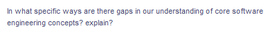 In what specific ways are there gaps in our understanding of core software
engineering concepts? explain?