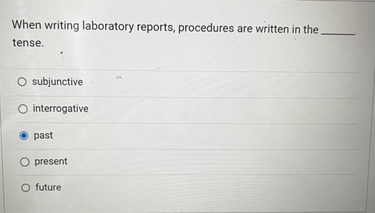 When writing laboratory reports, procedures are written in the.
tense.
O subjunctive
O interrogative
past
O present
O future