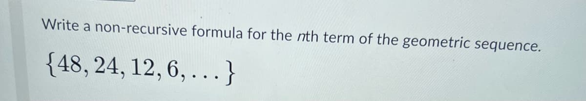 Write a non-recursive formula for the nth term of the geometric sequence.
{48, 24, 12, 6, ...}