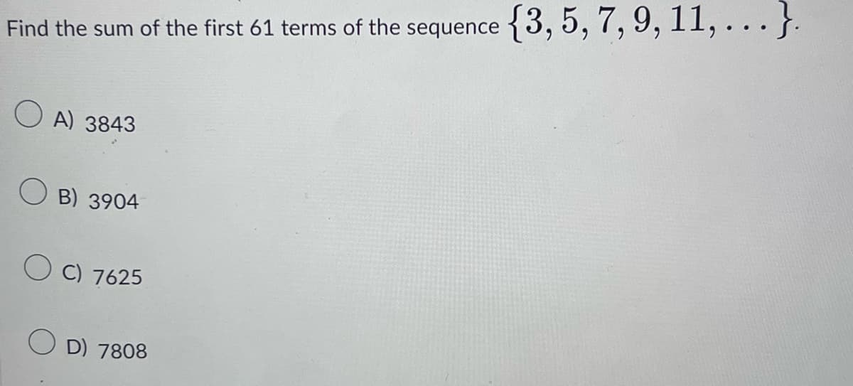 Find the sum of the first 61 terms of the sequence {3, 5, 7, 9, 11,...}.
OA) 3843
OB) 3904
OC) 7625
OD) 7808