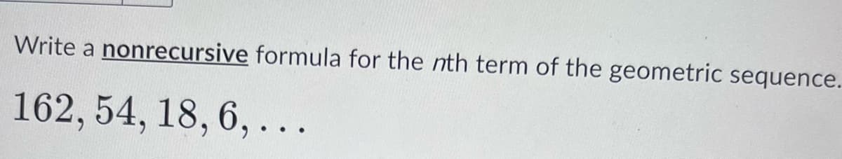 Write a nonrecursive formula for the nth term of the geometric sequence.
162, 54, 18, 6, ...