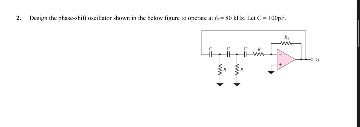 2.
Design the phase-shift oscillator shown in the below figure to operate at fo = 80 kHz. Let C = 100pF.
C
с
R
Hww
ww
Imm
R
R₂
www
-0%