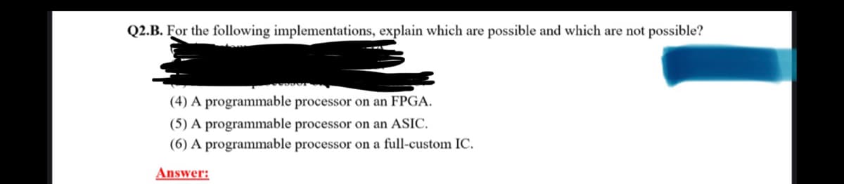 Q2.B. For the following implementations, explain which are possible and which are not possible?
(4) A programmable processor on an FPGA.
(5) A programmable processor on an ASIC.
(6) A programmable processor on a full-custom IC.
Answer: