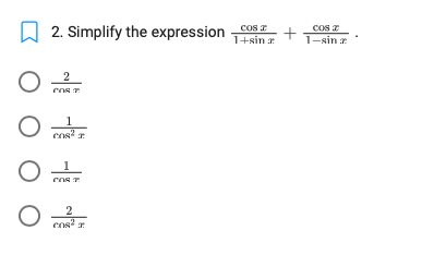 **2. Simplify the expression:**

\[
\frac{\cos x}{1 + \sin x} + \frac{\cos x}{1 - \sin x}
\]

**Multiple Choice Options:**

1. \(\frac{2}{\cos x}\)
2. \(\frac{1}{\cos x}\)
3. \(\frac{1}{\cos^2 x}\)
4. \(\frac{2}{\cos^2 x}\)

Choose the correct simplified form of the given trigonometric expression from the options listed above.