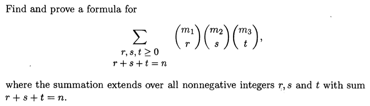 Find and prove a formula for
Σ
r, s, t > 0
r+s+t=n
(™¹) (m²) (m³),
where the summation extends over all nonnegative integers r, s and t with sum
r+s+t=n.