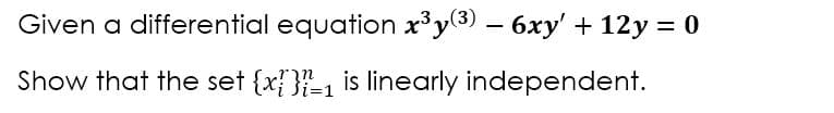 Given a differential equation x³y(3) – 6xy' + 12y = 0
Show that the set {x{}{-1 is linearly independent.
Ji=1
