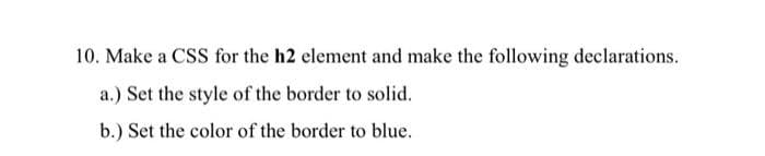 10. Make a CSS for the h2 element and make the following declarations.
a.) Set the style of the border to solid.
b.) Set the color of the border to blue.
