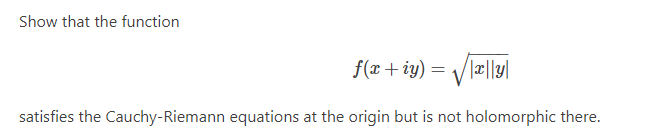 Show that the function
f(x + iy) = /læ||y|
V
satisfies the Cauchy-Riemann equations at the origin but is not holomorphic there.
