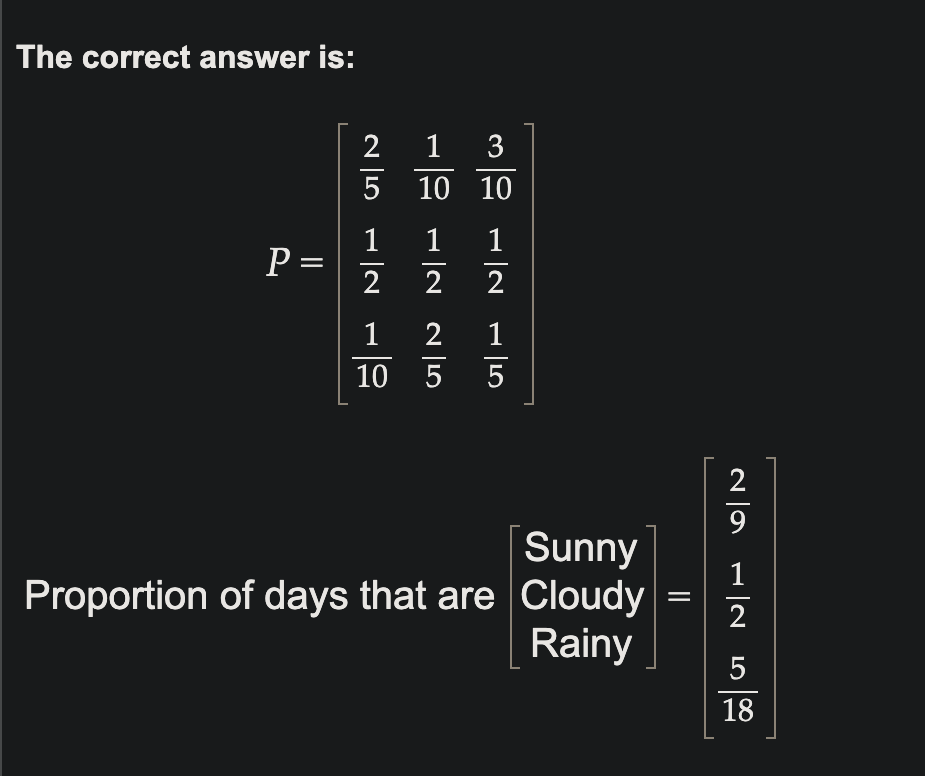 The correct answer is:
P =
25
1 3
5 10 10
1 1
1215
-225
1|2
1 2
10 5 5
Sunny
Proportion of days that are Cloudy
Rainy
20-25
||
1
18