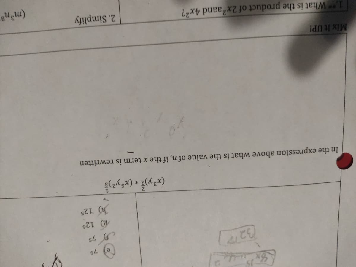 Mix It UP!
e
(x³y)3 * (x5y²)
In the expression above what is the value of n, if the x term is rewritten
1.** What is the product of 2x² aand 4x²?
76
75
g) 126
125
2. Simplify
(m³n8-