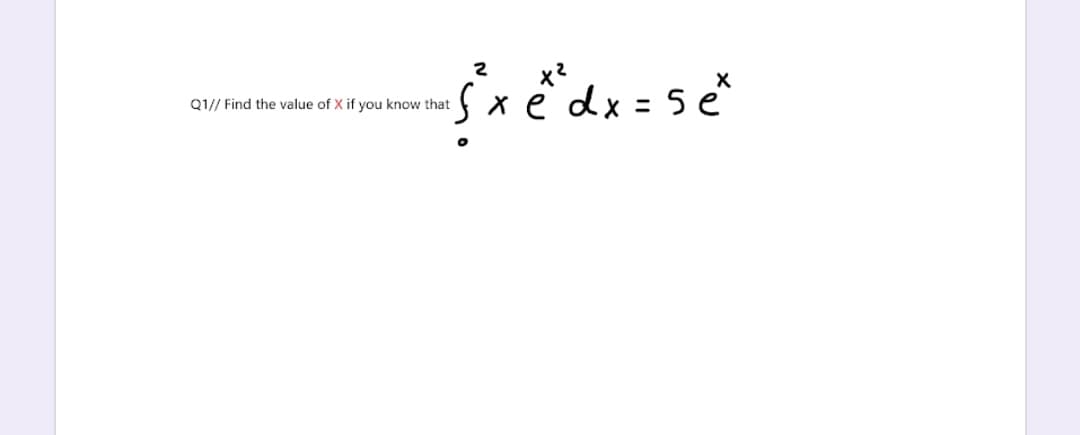 x2
Sxëdx=5e
Q1// Find the value of X if you know that
