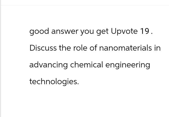 good answer you get Upvote 19.
Discuss the role of nanomaterials in
advancing chemical engineering
technologies.