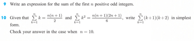 9 Write an expression for the sum of the first n positive odd integers.
10 Given that *=
n(n+ 1)
and k2
n(n+1)(2n + 1) write (k+1)(k+2) in simplest
6
k-1
form.
Check your answer in the case when n =
10.
