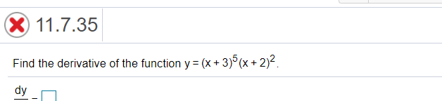 X 11.7.35
Find the derivative of the function y = (x + 3)°(x + 2)².
dy
