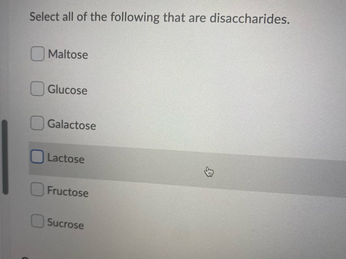Select all of the following that are disaccharides.
Maltose
Glucose
Galactose
Lactose
Fructose
Sucrose
