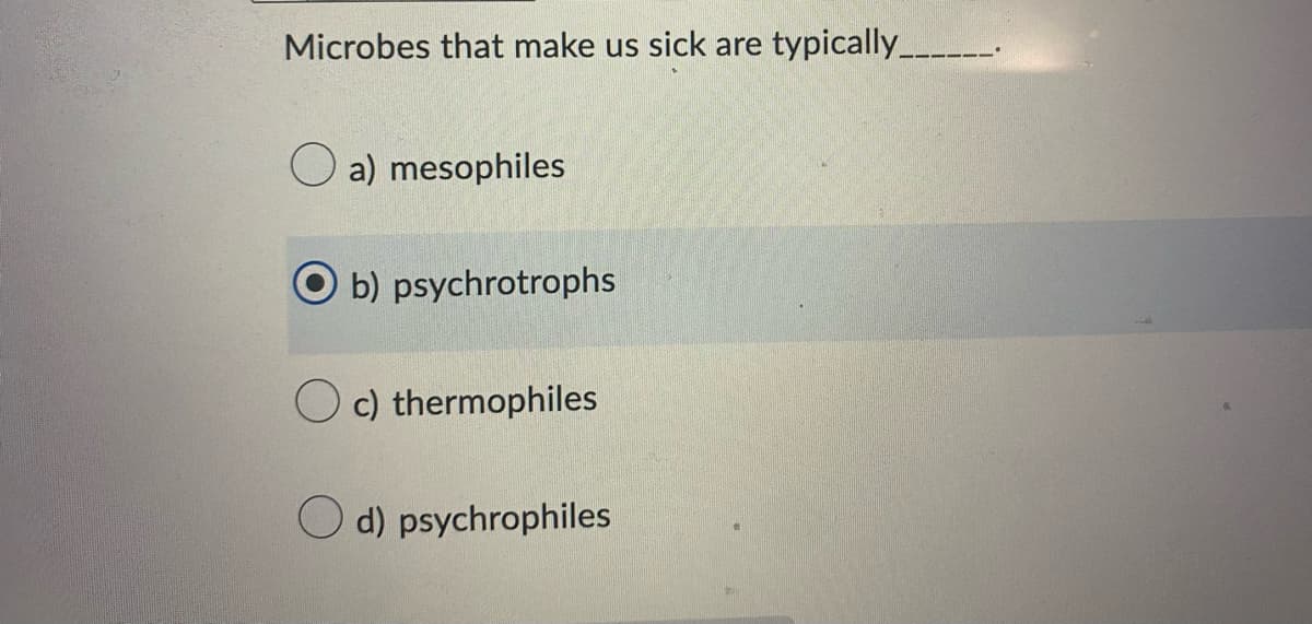 Microbes that make us sick are typically_
a) mesophiles
b) psychrotrophs
Oc) thermophiles
d) psychrophiles