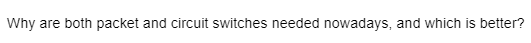 Why are both packet and circuit switches needed nowadays, and which is better?