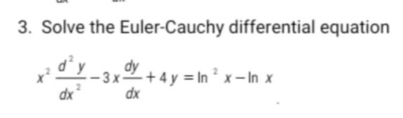 3. Solve the Euler-Cauchy differential equation
dy
- 3 x+ 4 y = In ² x – In x
dx
dx
