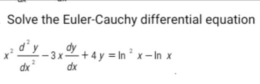 Solve the Euler-Cauchy differential equation
dy
-3 x
2+ 4 y = In ² x – In x
dx
dx
