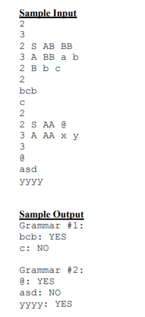 Sample Input
3
2 S AB BB
ЗА ВВ а b
2 вьс
bcb
2 S AA @
ЗА АА х у
3
asd
YYYY
Sample Output
Grammar #1:
bcb: YES
c: NO
Grammar #2:
@: YES
asd: NO
УУуу: ҮES
