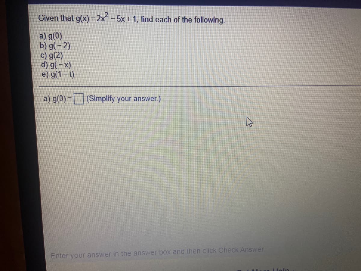 Given that g(x) = 2x-5x+1, find each of the following.
a) g(0)
b) g(-2)
c) g(2)
d) g(-x)
e) g(1-t)
a) g(0) =
(Simplify your answer)
Enter your answer in the answer box and then click Check Answer.
